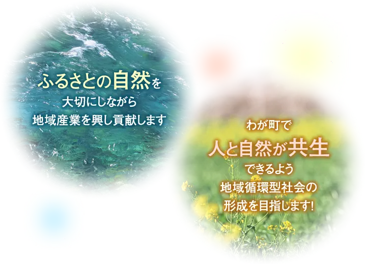 3.ふるさとの自然を大切にしながら地域産業を興し貢献します 4.わが町で人と自然が共生できるよう地域循環型社会の形成を目指します!